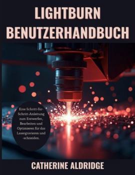 Lightburn benutzerhandbuch: Eine Schritt-für-Schritt-Anleitung zum Entwerfen, Bearbeiten und Optimieren für das Lasergravieren und -schneiden.