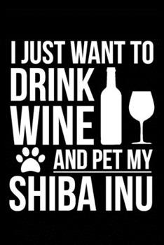 I just want to drink wine and pet my Shiba Inu dog mom dog dad Wine lover Journal Notebook: An ideal journal for the Shiba Inu dog owner who loves their dog and also loves wine