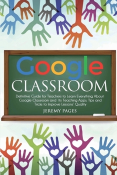 Paperback Google Classroom: Definitive Guide for Teachers to Learn Everything About Google Classroom and Its Teaching Apps. Tips and Tricks to Imp Book