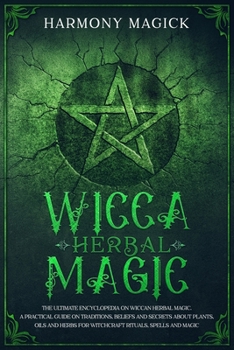 Paperback Wicca Herbal Magic: The Ultimate Encyclopedia on Wiccan Herbal Magic. A Practical Guide on Traditions, Beliefs and Secrets About Plants, O Book