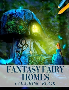 Fantasy Fairy Homes Coloring Book: Whimsical Fairytale Architecture and Enchanted Dwellings for Adults and Teens