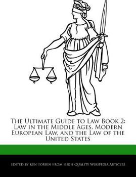 The Ultimate Guide to Law Book : Law in the Middle Ages, Modern European Law, and the Law of the United States