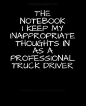 Paperback The Notebook I Keep My Inappropriate Thoughts In As A Professional Truck Driver: BLANK - JOURNAL - NOTEBOOK - COLLEGE RULE LINED - 7.5" X 9.25" -150 p Book