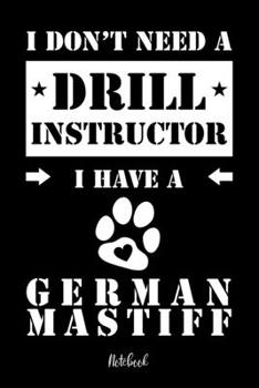 I Don't Need a Drill Instructor I Have a German Mastiff Notebook : F?r German Mastiff Hundebesitzer Tagebuch F?r Deutscher Mastiff Welpen and Hundeschule Notizen, Fortschritte and Termine Zum Hundetra