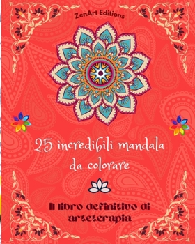 25 incredibili mandala da colorare: Il libro definitivo di arteterapia Arte per il pieno relax e la creatività Meravigliosi disegni di mandala fonte di infinita armonia ed energia divina