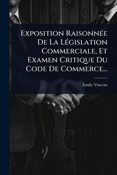 Paperback Exposition RaisonnÃ(c)e De La LÃ(c)gislation Commerciale, Et Examen Critique Du Code De Commerce... [French] Book