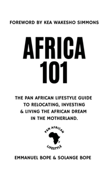 Africa 101: The Pan African Lifestyle Guide to Relocating, Investing & Living The African Dream in the Motherland.