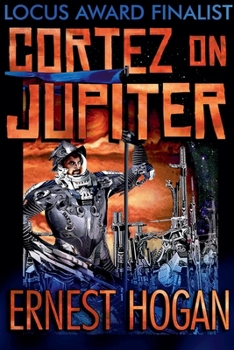 Cortez on Jupiter: The Locus Award Nominee Novel (The Gonzo Science Fiction of Ernest Hogan)