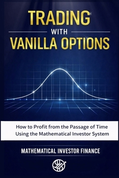 TRADING WITH VANILLA OPTIONS: How to Profit from the Passage of Time Through the Mathematical Investor System
