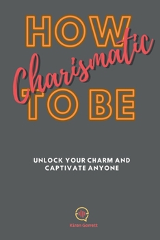 Paperback How To be Charismatic: Unlock Your Charm and Captivate Anyone Book