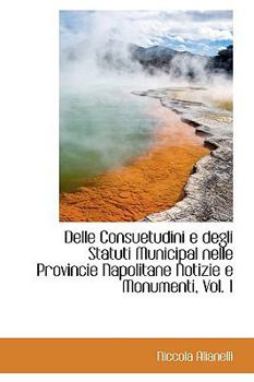 Paperback Delle Consuetudini E Degli Statuti Municipal Nelle Provincie Napolitane Notizie E Monumenti, Vol. 1 Book