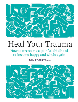 Hardcover Heal Your Trauma: How to Overcome a Painful Childhood to Become Happy and Whole Again Book