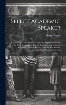 Hardcover Select Academic Speaker: Containing a Large Number of New and Appropriate Pieces, for Prose Declamation, Poetical Recitation, and Dramatic Read Book