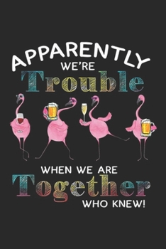 Paperback apparently We're Trouble when we are together who knew!: We're Trouble Together Funny Flamingo, Beer & Wine Journal/Notebook Blank Lined Ruled 6x9 100 Book