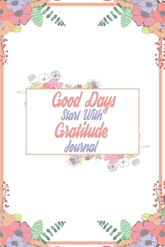 Good Days Start With Gratitude Journal: 110 Days of Habits & Happy Planner, Self Care, Writing Journal Things I Am Grateful For, Affirmations, Happiness Gift