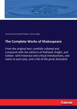 Paperback The Complete Works of Shakespeare: From the original text: carefully collated and compared with the editions of Halliwell, Knight, and Colloer: with h Book