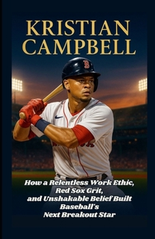 Paperback Kristian Campbell: How a Relentless Work Ethic, Red Sox Grit, and Unshakable Belief Built Baseball's Next Breakout Star Book