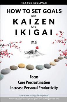 Paperback How to Set Goals with Kaizen & Ikigai: A Japanese strategy-setting guide. Focus, Cure Procrastination, & Increase Personal Productivity. Book
