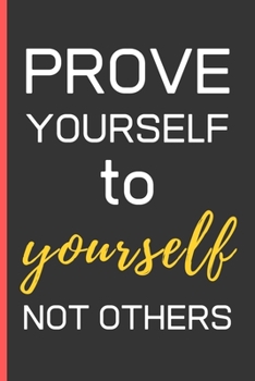 Paperback Prove Yourself To Yourself Not Others: Motivational Quotes Gifts: Novelty Notebook / Journal To Write In (6" x 9") Book