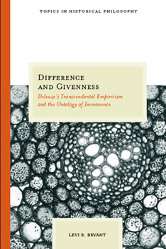 The Difference and Givenness: Deleuze's Transcendental Empiricism and the Ontology of Immanence (Topics in Historical Philosophy) - Book  of the Topics in Historical Philosophy