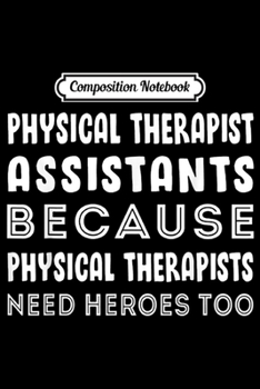 Composition Notebook: Physical therapist assistants because Physical therapists Journal/Notebook Blank Lined Ruled 6x9 100 Pages