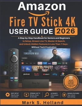 Amazon Fire TV Stick 4K User Guide 2026: A Step-by-Step Handbook for Seniors and Beginners to Setup, Stream Live TV, Master AI Search, and Unlock Hidd