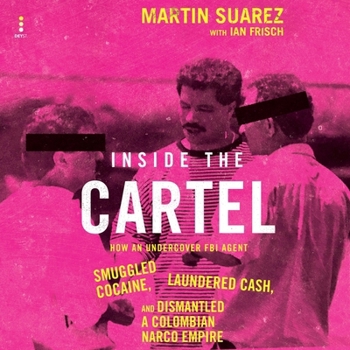 Inside the Cartel: How an Undercover FBI Agent Smuggled Cocaine, Laundered Cash, and Dismantled a Colombian Narco Empire