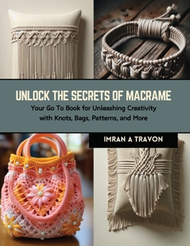 Paperback Unlock the Secrets of Macrame: Your Go To Book for Unleashing Creativity with Knots, Bags, Patterns, and More Book