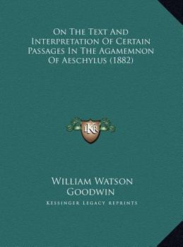 On the Text and Interpretation of Certain Passages in the Agamemnon of Aeschylus