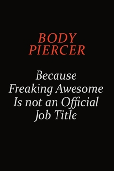 Paperback Body Piercer Because Freaking Awesome Is Not An Official Job Title: Career journal, notebook and writing journal for encouraging men, women and kids. Book