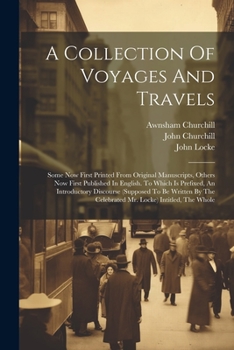 Paperback A Collection Of Voyages And Travels: Some Now First Printed From Original Manuscripts, Others Now First Published In English. To Which Is Prefixed, An Book