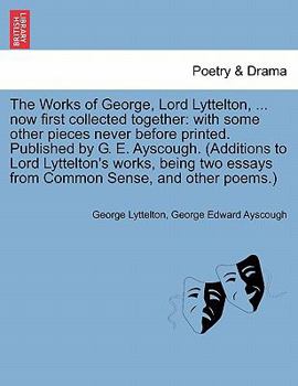 The Works of George, Lord Lyttelton, ... now first collected together: with some other pieces never before printed. Published by G. E. Ayscough. ... essays from Common Sense, and other poems.)
