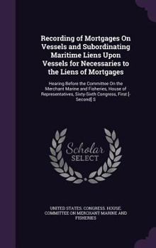 Hardcover Recording of Mortgages On Vessels and Subordinating Maritime Liens Upon Vessels for Necessaries to the Liens of Mortgages: Hearing Before the Committe Book