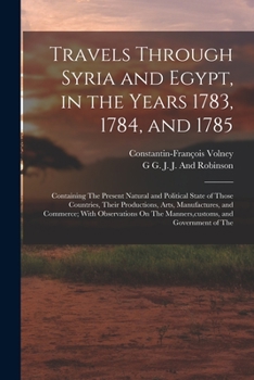 Paperback Travels Through Syria and Egypt, in the Years 1783, 1784, and 1785: Containing The Present Natural and Political State of Those Countries, Their Produ Book