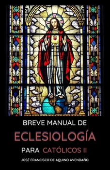BREVE MANUAL DE ECLESIOLOGÍA: PARA CATÓLICOS II (Explorando la Esencia de la Iglesia: Breve Manual de Eclesiología para Católicos) (Spanish Edition)