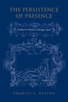 Paperback The Persistence of Presence: Emblem and Ritual in Baroque Spain Book