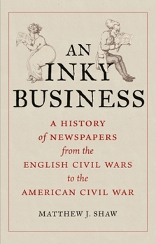 Hardcover An Inky Business: A History of Newspapers from the English Civil Wars to the American Civil War Book