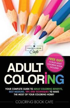Paperback Adult Coloring: Your Complete Guide to Adult Coloring Benefits, Best Mediums, Tips and Techniques to Make the Most of Your Coloring Ho Book