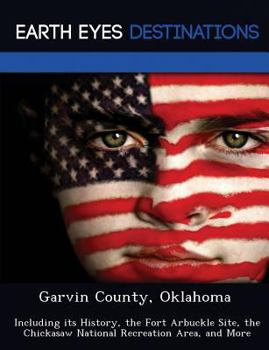 Garvin County, Oklahoma: Including Its History, the Fort Arbuckle Site, the Chickasaw National Recreation Area, and More - Book  of the Earth Eyes Travel Guides