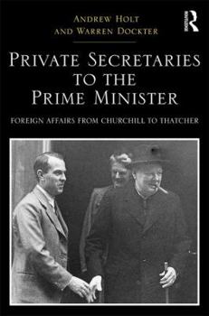 Private Secretaries to the Prime Minister: Foreign Affairs from Churchill to Thatcher - Book  of the Routledge Studies in Modern British History