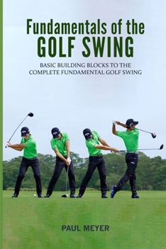 Paperback Fundamentals of the Golf Swing: Basic Building Blocks to the Complete Fundamental Golf Swing Book