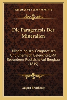 Die Paragenesis Der Mineralien: Mineralogisch, Geognostisch Und Chemisch Beleuchtet, Mit Besonderer Rucksicht Auf Bergbau (1849)