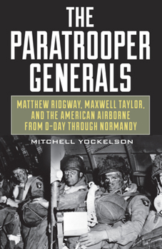 Hardcover The Paratrooper Generals: Matthew Ridgway, Maxwell Taylor, and the American Airborne from D-Day Through Normandy Book