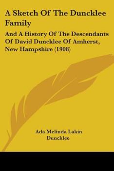 A Sketch of the Duncklee Family and a History of the Descendants of David Duncklee of Amherst, N.H., and of His Sister Hannah Duncklee Howe, of Milford