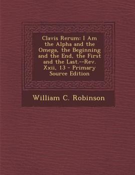 Paperback Clavis Rerum: I Am the Alpha and the Omega, the Beginning and the End, the First and the Last.--REV. XXII, 13 - Primary Source Editi [Latin] Book