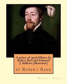 Paperback A prince of good fellows, by Robert Barr and Edmund J. Sullivan (illustrator): Edmund Joseph Sullivan (1869-1933), usually known as E. J. Sullivan, wa Book