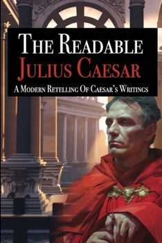 Paperback The Readable Julius Caesar: A Modern Retelling of Caesar's Writings Book
