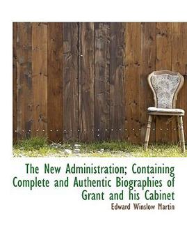 Paperback The New Administration; Containing Complete and Authentic Biographies of Grant and His Cabinet Book