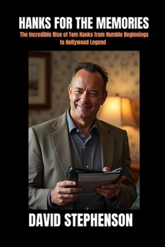 HANKS FOR THE MEMORIES: The Incredible Rise of Tom Hanks from Humble Beginnings to Hollywood Legend