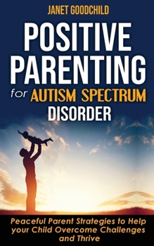 Paperback Positive Parenting for Autism Spectrum Disorder: How to Stop Yelling and Love More Children with Autism and ADHD! Peaceful Parent Strategies to Help Y Book